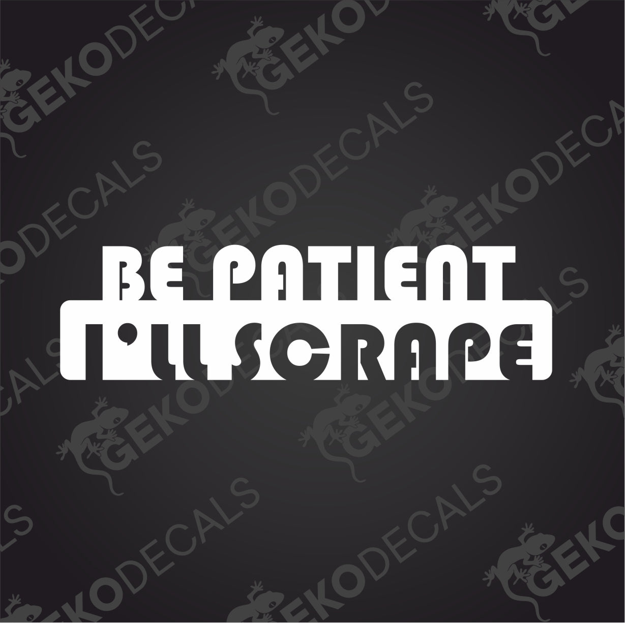 BE PATIENT I LL SCRAPE