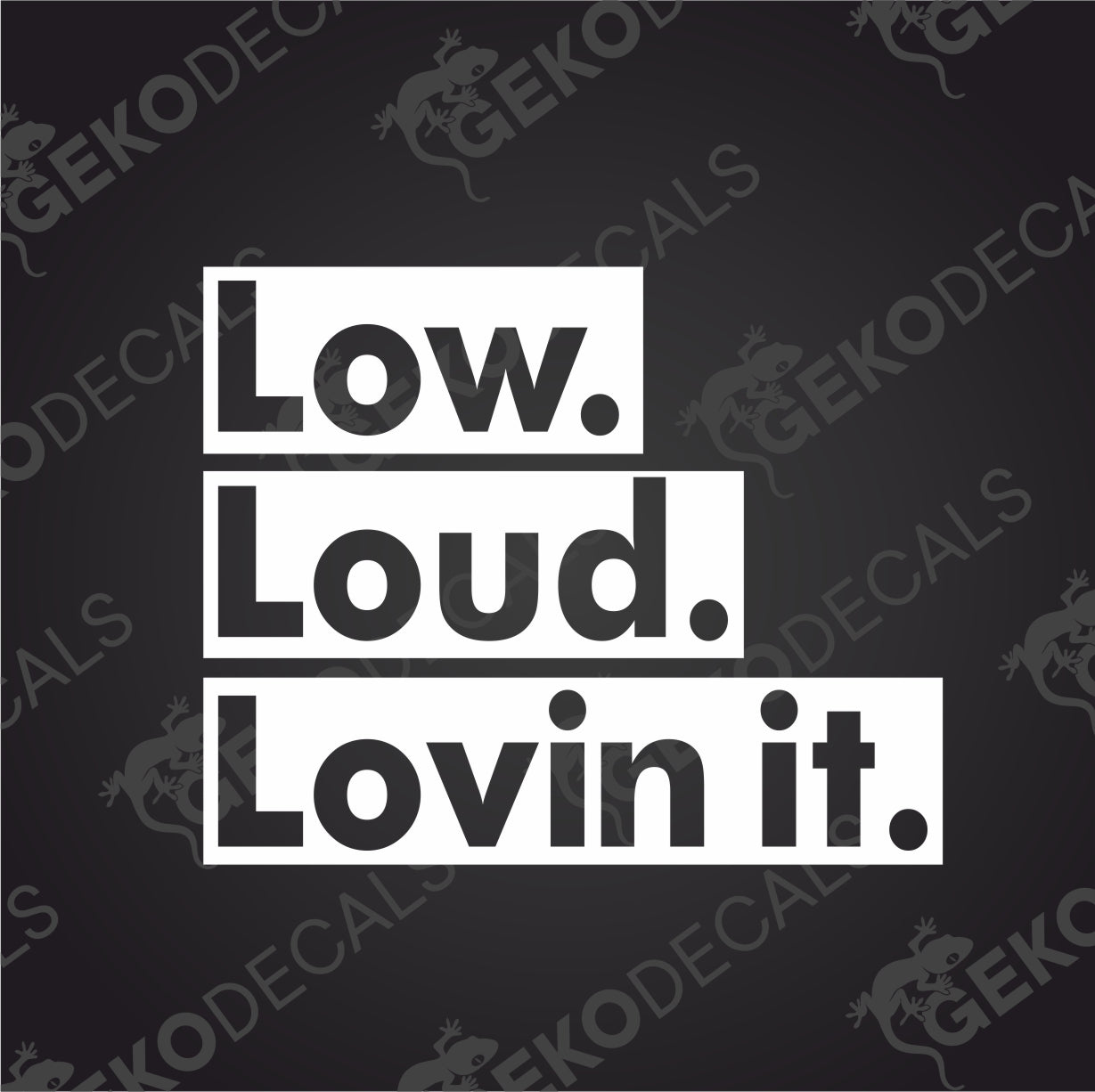 LOW.LOUD.LOVIN IT.