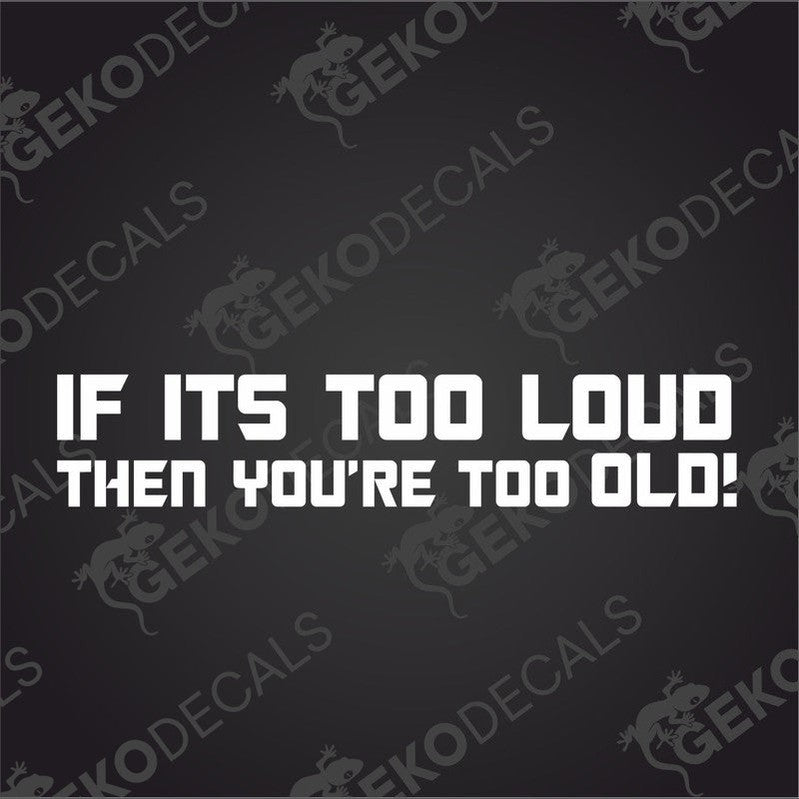 White text 'IF ITS TOO LOUD THEN YOU'RE TOO OLD!'